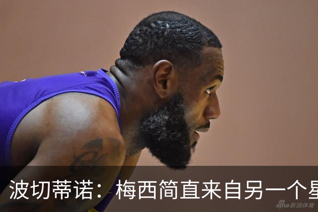 波切蒂诺：梅西简直来自另一个星球，任何词语都不足以形容他